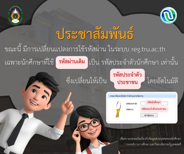 ประกาศประชาสัมพันธ์ขณะนี้ มีการเปลี่ยนเเปลงการใช้รหัสผ่าน ในระบบ reg.tru.ac.thเฉพาะนักศึกษาที่ใช้รหัสผ่านเดิมเป็น รหัสประจำตัวนักศึกษา เท่านั้น ซึ่งเปลี่ยนให้เป็น รหัสประจำตัวประชาชน โดยอัตโนมัติ เพื่อความปลอดภัยภัยเกี่ยวกับข้อมูลส่วนบุคคลของนักศึกษา